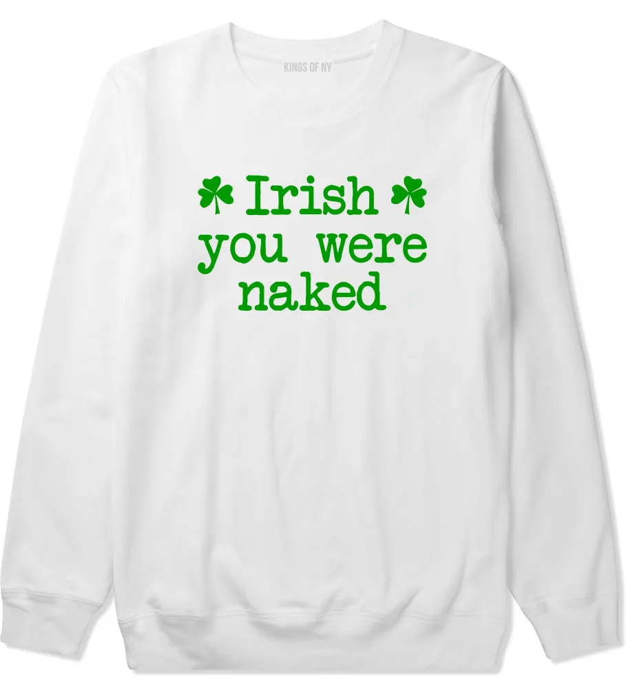 Irish You Were Naked Shamrock Funny St Patricks Day Mens Crewneck Sweatshirt